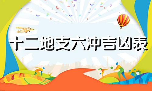十二地支六冲吉凶表 十二地支六冲详解