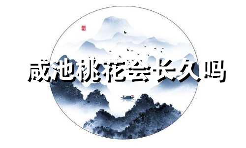 咸池桃花会长久吗 咸池桃花入命对男人影响