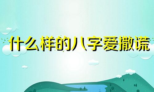 什么样的八字爱撒谎 什么八字谎话连篇
