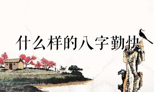 什么样的八字勤快 勤劳能干的八字特征