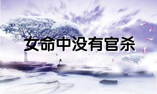女命中没有官杀 女命八字中没有官杀星