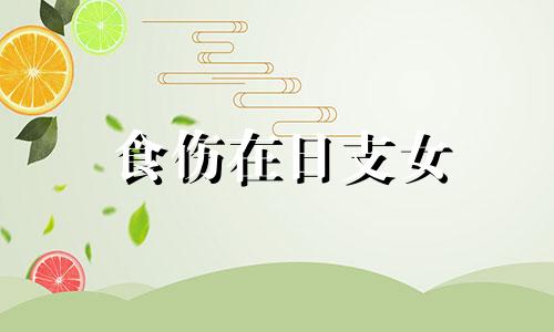 食伤在日支女 日支为食伤
