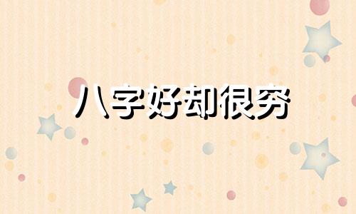 八字好却很穷 为什么八字很好却命不好