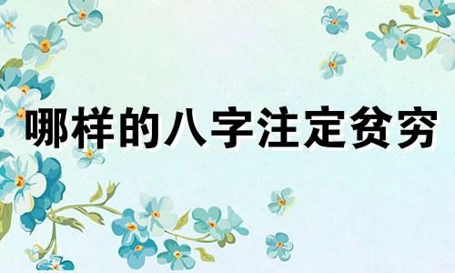 哪样的八字注定贫穷 什么八字的人穷困潦倒