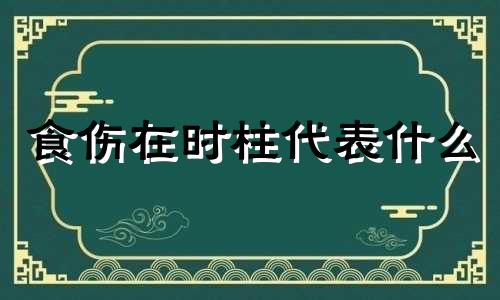 食伤在时柱代表什么 食伤在时柱上什么意思