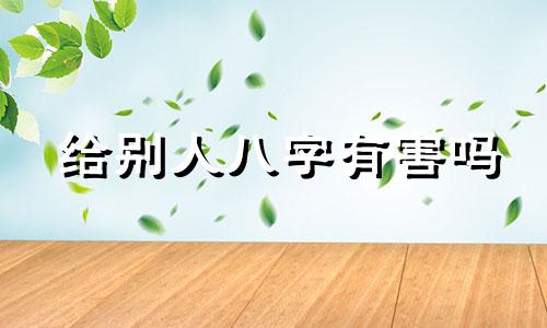 给别人八字有害吗 随便给别人八字好吗