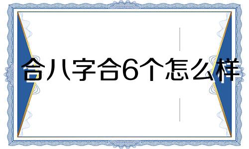 合八字合6个怎么样 合八字6个字好吗