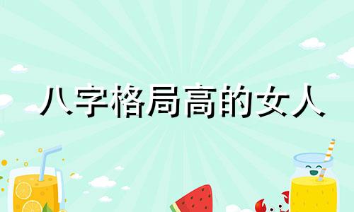 八字格局高的女人 八字格局高是什么意思