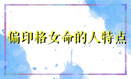 偏印格女命的人特点 偏印格女命配什么格局好