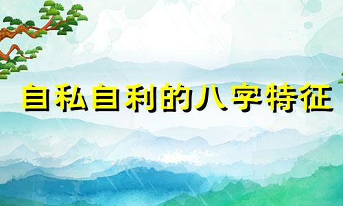 自私自利的八字特征 自私自利的人的面相