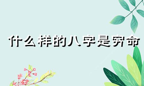 什么样的八字是穷命 什么八字的人穷困潦倒
