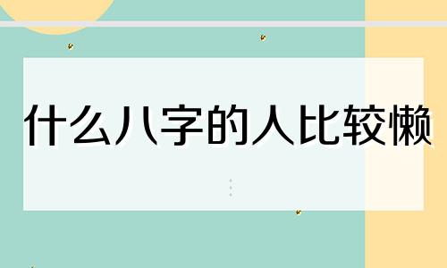 什么八字的人比较懒 特别懒的八字