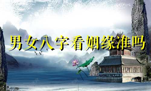 男女八字看姻缘准吗 男女八字姻缘免费