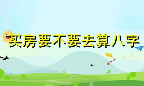 买房要不要去算八字