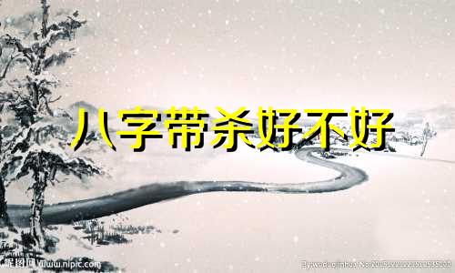 八字带杀好不好 八字中的杀代表什么