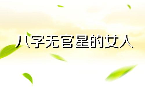 八字无官星的女人 八字无官星的女人怎样看配偶