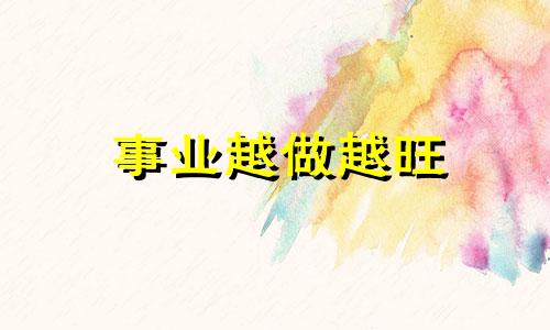事业越做越旺 事业越做越大的句子