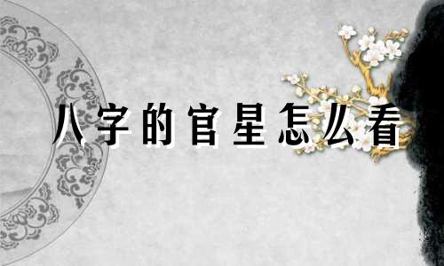 八字的官星怎么看 八字的官星有哪些