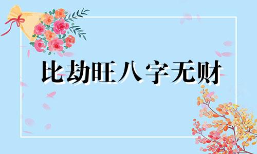 比劫旺八字无财 比劫旺会怎么样