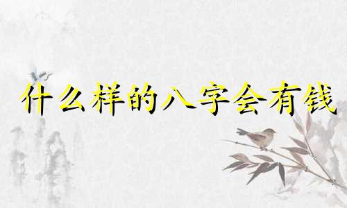 什么样的八字会有钱 什么样的八字不缺钱