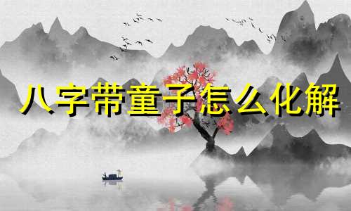 八字带童子怎么化解 八字命带童子