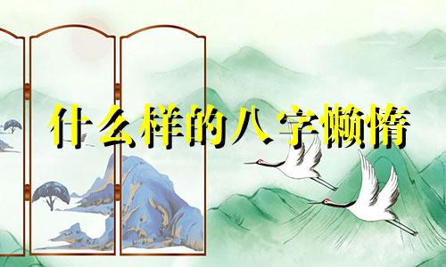 什么样的八字懒惰 什么样的八字好吃懒做