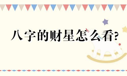 八字的财星怎么看? 八字的财星是什么意思