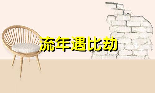 流年遇比劫 流年遇比劫忌神