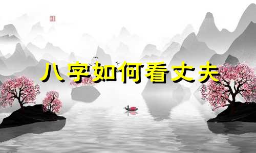 八字如何看丈夫 能从八字看出丈夫的哪些信息