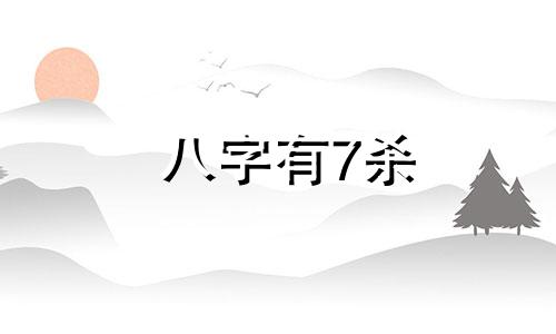 八字有7杀 八字里面有七杀
