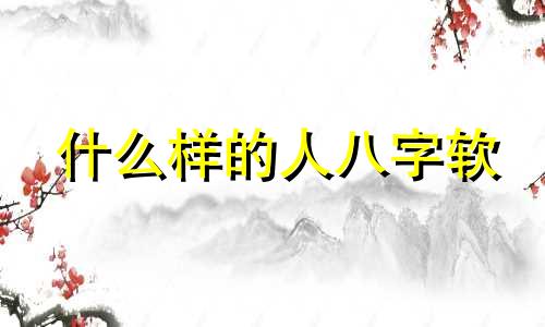 什么样的人八字软 什么八字爱吃