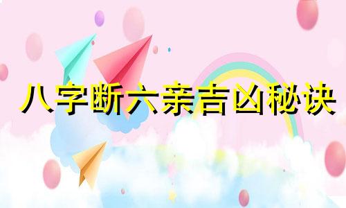 八字断六亲吉凶秘诀 民间八字断六亲绝招