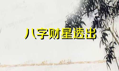 八字财星透出 八字财星透出好不好
