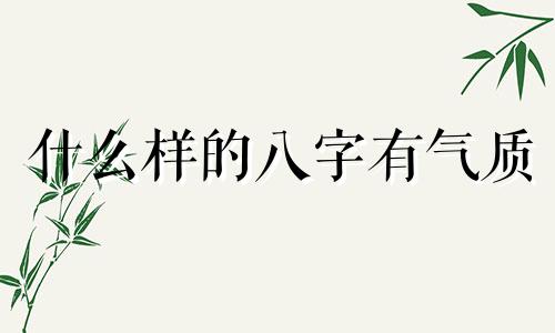 什么样的八字有气质 什么样的八字气场强大