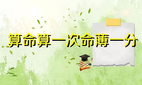 算命算一次命薄一分 批八字会次数越多命越薄么