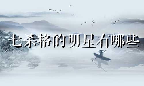 七杀格的明星有哪些 七杀格例子
