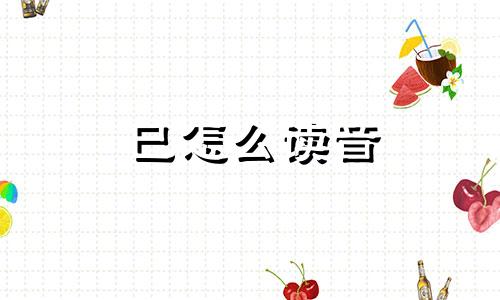 巳怎么读音 巳时