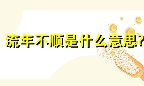 流年不顺是什么意思? 流年不顺一般持续几年