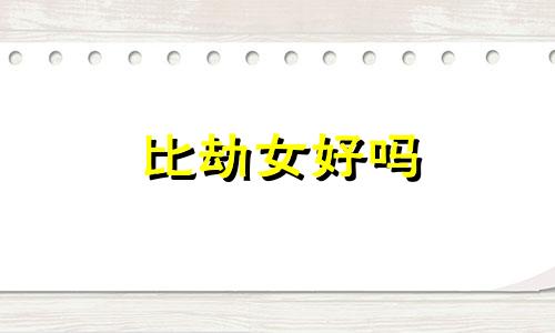比劫女好吗 比劫女什么意思