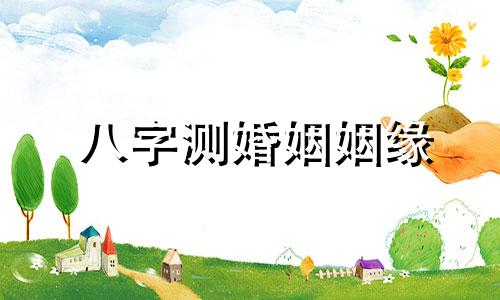 八字测婚姻姻缘 八字测婚姻感情运势