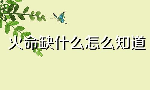火命缺什么怎么知道 火命缺什么属性