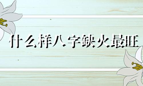 什么样八字缺火最旺 哪种生辰八字是缺火