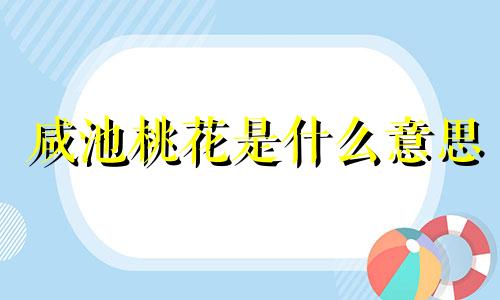 咸池桃花是什么意思 咸池桃花入命是什么意思