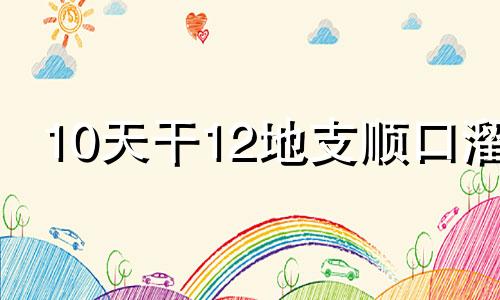 10天干12地支顺口溜 天干地支背诵口诀天干地支歌诀