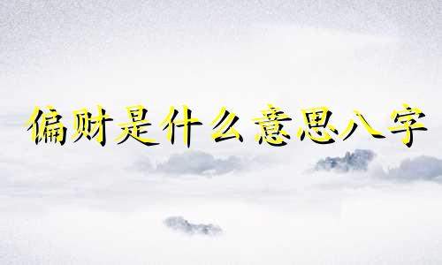 偏财是什么意思八字 偏财是什么意思男命