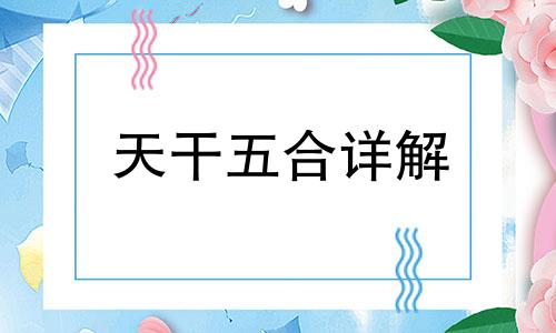 天干五合详解 天干五合口诀好的背诵方法