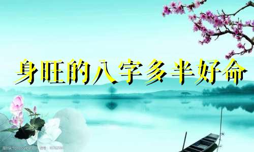 身旺的八字多半好命 八字身旺身体怎么样