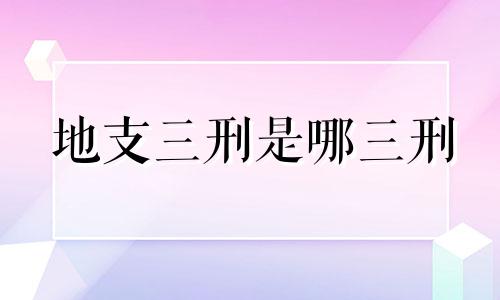 地支三刑是哪三刑 地支三刑 口诀