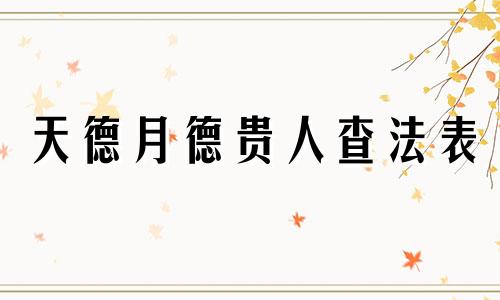 天德月德贵人查法表 天德月德贵人查法口诀