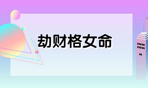 劫财格女命 劫财格为什么是特殊格局